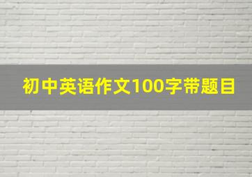 初中英语作文100字带题目