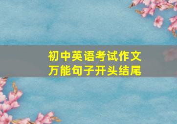 初中英语考试作文万能句子开头结尾