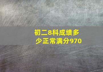 初二8科成绩多少正常满分970