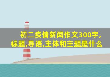 初二疫情新闻作文300字,标题,导语,主体和主题是什么