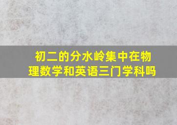 初二的分水岭集中在物理数学和英语三门学科吗