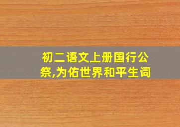 初二语文上册国行公祭,为佑世界和平生词