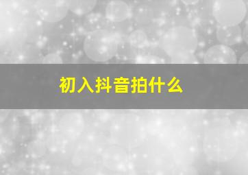 初入抖音拍什么