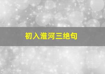 初入淮河三绝句