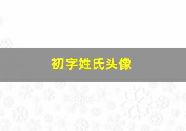 初字姓氏头像