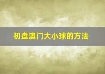 初盘澳门大小球的方法