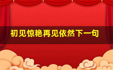 初见惊艳再见依然下一句