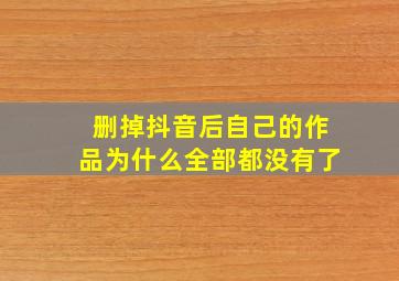 删掉抖音后自己的作品为什么全部都没有了