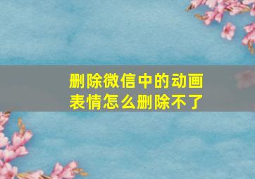 删除微信中的动画表情怎么删除不了