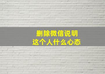 删除微信说明这个人什么心态