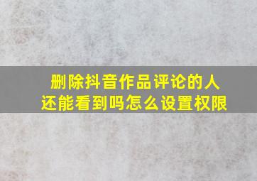 删除抖音作品评论的人还能看到吗怎么设置权限