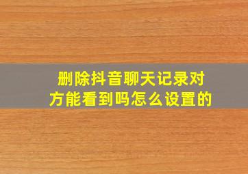 删除抖音聊天记录对方能看到吗怎么设置的