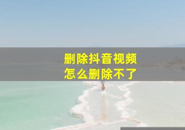 删除抖音视频怎么删除不了