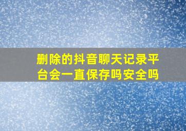 删除的抖音聊天记录平台会一直保存吗安全吗