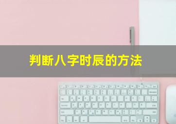 判断八字时辰的方法