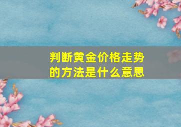 判断黄金价格走势的方法是什么意思