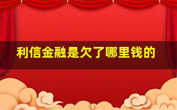 利信金融是欠了哪里钱的