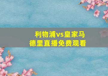 利物浦vs皇家马德里直播免费观看