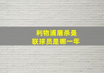 利物浦屠杀曼联球员是哪一年