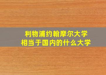 利物浦约翰摩尔大学相当于国内的什么大学