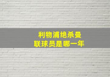 利物浦绝杀曼联球员是哪一年