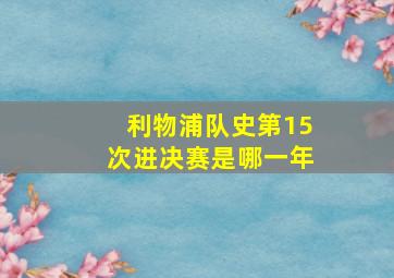 利物浦队史第15次进决赛是哪一年