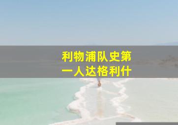 利物浦队史第一人达格利什