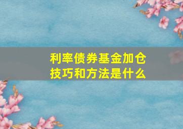 利率债券基金加仓技巧和方法是什么