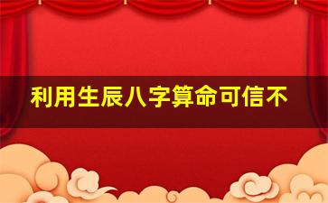 利用生辰八字算命可信不