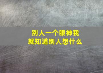 别人一个眼神我就知道别人想什么