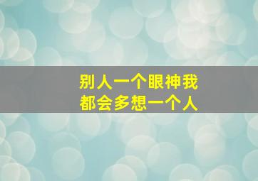 别人一个眼神我都会多想一个人