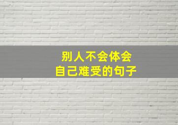 别人不会体会自己难受的句子