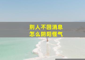 别人不回消息怎么阴阳怪气