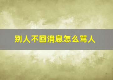 别人不回消息怎么骂人