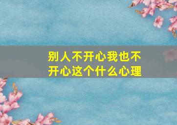 别人不开心我也不开心这个什么心理