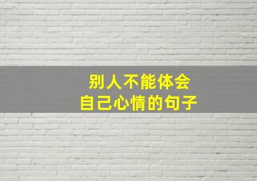 别人不能体会自己心情的句子