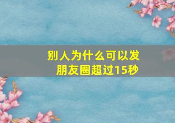 别人为什么可以发朋友圈超过15秒