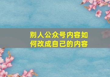 别人公众号内容如何改成自己的内容