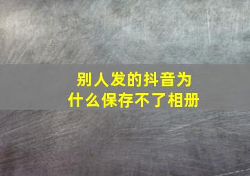 别人发的抖音为什么保存不了相册