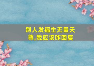 别人发福生无量天尊,我应该咋回复