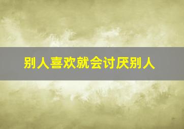 别人喜欢就会讨厌别人