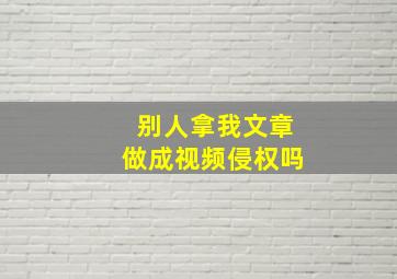 别人拿我文章做成视频侵权吗