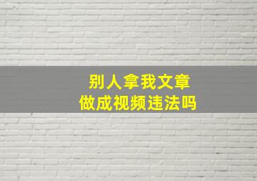 别人拿我文章做成视频违法吗