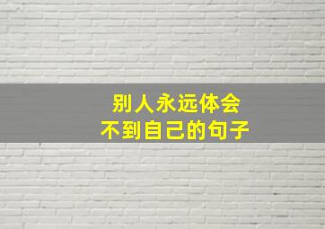 别人永远体会不到自己的句子