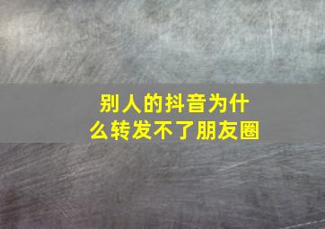 别人的抖音为什么转发不了朋友圈