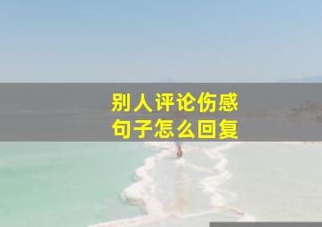 别人评论伤感句子怎么回复