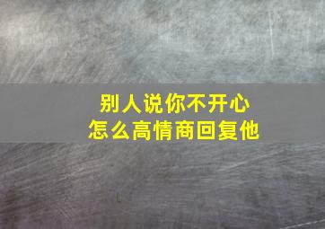 别人说你不开心怎么高情商回复他