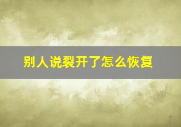 别人说裂开了怎么恢复