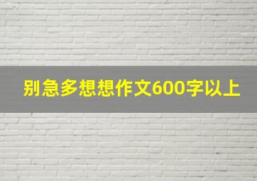 别急多想想作文600字以上