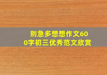 别急多想想作文600字初三优秀范文欣赏